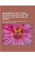 Abridgment of Sir T. Fowell Buxton's Work Entitled the African Slave Trade and Its Remedy; With an Explanatory Preface and an Appendix: (English)