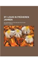 St. Louis in Fruheren Jahren; Ein Gedenkbuch Fur Das Deutschthum
