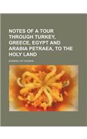 Notes of a Tour Through Turkey, Greece, Egypt and Arabia Petraea, to the Holy Land