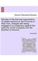 Minutes of the Trial and Examination of Certain Persons in the Province of New York, Charged with Being Engaged in a Conspiracy Against the Authority of the Congress and the Liberties of America.