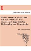 Neuer Versuch Einer Alten Auf Die Wahrheit Der Thatsachen Gegru Ndeten Philosophie Der Geschichte.