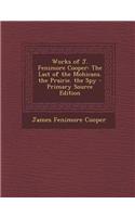 Works of J. Fenimore Cooper: The Last of the Mohicans. the Prairie. the Spy - Primary Source Edition: The Last of the Mohicans. the Prairie. the Spy - Primary Source Edition