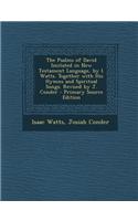 The Psalms of David Imitated in New Testament Language, by I. Watts. Together with His Hymns and Spiritual Songs. Revised by J. Conder - Primary Sourc