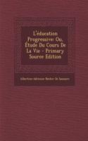 L'Education Progressive: Ou, Etude Du Cours de La Vie - Primary Source Edition