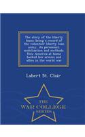 Story of the Liberty Loans; Being a Record of the Volunteer Liberty Loan Army, Its Personnel, Mobilization and Methods. How America at Home Backed Her Armies and Allies in the World War - War College Series