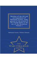 Sketches of the Life and Correspondence of Nathanael Greene, Major General of the Armies of the United States in the War of the Revolution Volume 1 - War College Series