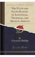The Flute and Flute-Playing in Acoustical, Technical, and Artistic Aspects (Classic Reprint)
