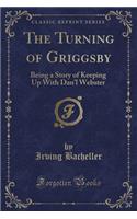 The Turning of Griggsby: Being a Story of Keeping Up with Dan'l Webster (Classic Reprint)