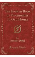 The Fourth Book of Pilgrimages to Old Homes (Classic Reprint)