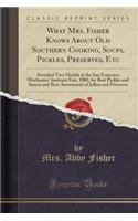 What Mrs. Fisher Knows about Old Southern Cooking, Soups, Pickles, Preserves, Etc