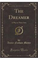 The Dreamer: A Play in Three Acts (Classic Reprint)