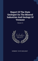 Report Of The State Geologist On The Mineral Industries And Geology Of Vermont; Volume 12