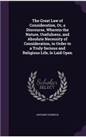 The Great Law of Consideration, Or, a Discourse, Wherein the Nature, Usefulness, and Absolute Necessity of Consideration, in Order to a Truly Serious and Religious Life, Is Laid Open: (English)