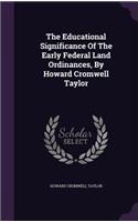 The Educational Significance Of The Early Federal Land Ordinances, By Howard Cromwell Taylor