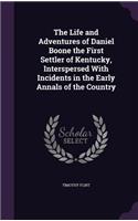 The Life and Adventures of Daniel Boone the First Settler of Kentucky, Interspersed with Incidents in the Early Annals of the Country