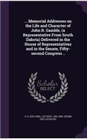 ... Memorial Addresses on the Life and Character of John R. Gamble, (a Representative From South Dakota) Delivered in the House of Representatives and in the Senate, Fifty-second Congress ..