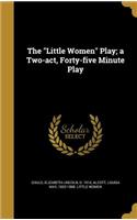 The Little Women Play; A Two-Act, Forty-Five Minute Play
