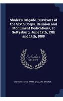 Shaler's Brigade. Survivors of the Sixth Corps. Reunion and Monument Dedications, at Gettysburg, June 12th, 13th and 14th, 1888