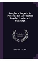 Douglas; A Tragedy. as Performed at the Theatres Royal of London and Edinburgh