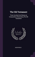 The Old Testament: Three Hundred And Ninety-six Compositions Illustrating The Old Testament