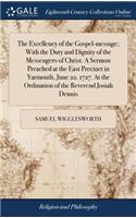 The Excellency of the Gospel-Message; With the Duty and Dignity of the Messengers of Christ. a Sermon Preached at the East Precinct in Yarmouth, June 22. 1727. at the Ordination of the Reverend Josiah Dennis