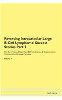 Reversing Intravascular Large B-Cell Lymphoma: Success Stories Part 2 The Raw Vegan Plant-Based Detoxification & Regeneration Workbook for Healing Patients. Volume 7