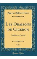 Les Oraisons de Ciceron, Vol. 1: Traduites En FranÃ§ois (Classic Reprint)