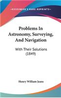 Problems In Astronomy, Surveying, And Navigation