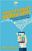 How To Market Mobile Apps: Your Step-By-Step Guide To Marketing Mobile Apps