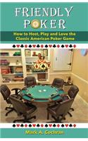 Friendly Poker: How to Host, Play and Love the Classic American Poker Game