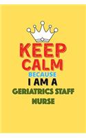 Keep Calm Because I Am A Geriatrics Staff Nurse - Funny Geriatrics Staff Nurse Notebook And Journal Gift: Lined Notebook / Journal Gift, 120 Pages, 6x9, Soft Cover, Matte Finish