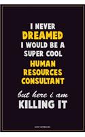 I Never Dreamed I would Be A Super Cool Human Resources Consultant But Here I Am Killing It: Career Motivational Quotes 6x9 120 Pages Blank Lined Notebook Journal