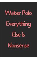 Water Polo Everything Else Is Nonsense: Lined Journal, 120 Pages, 6 x 9, Funny Water Polo Gift Idea, Black Matte Finish (Water Polo Everything Else Is Nonsense Journal)