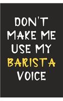 Don't Make Me Use My Barista Voice: Barista Journal Notebook to Write Down Things, Take Notes, Record Plans or Keep Track of Habits (6" x 9" - 120 Pages)