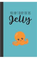 You ain't ready for this jelly