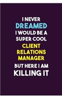 I Never Dreamed I would Be A Super Cool Client Relations Manager But Here I Am Killing It: 6X9 120 pages Career Notebook Unlined Writing Journal