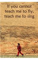 If you cannot teach me to fly, teach me to sing: Lined Notebook / Journal Gift, 100 Pages, 6x9, Soft Cover, Matte Finish Inspirational Quotes Journal, Notebook, Diary, Composition Book