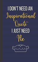 I Don't Need An Inspirational Quote I Just Need Pie