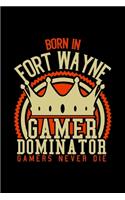 Born in Fort Wayne Gamer Dominator: RPG JOURNAL I GAMING NOTEBOOK for Students Online Gamers Videogamers Hometown Lovers 6x9 inch 120 pages lined I Daily Planner I Monthly Planner I Jo