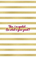 Yes, I'm Spoiled... So What's Your Point?: All Purpose 6x9" Blank Lined Notebook Journal Way Better Than A Card Trendy Unique Gift Gold and White Striped Bratt