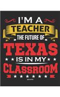 I'm a Teacher The Future of Texas Is In My Classroom: Teacher Ultimate Lesson Planner and Organizer Undated for 2019 - 2020 School Year