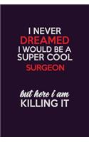 I Never Dreamed I Would Be A Super cool Surgeon But Here I Am Killing It: Career journal, notebook and writing journal for encouraging men, women and kids. A framework for building your career.