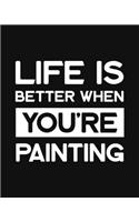 Life Is Better When You're Painting: Painting Gift for People Who Love to Paint - Funny Saying on Black and White Cover Design for Artists - Blank Lined Journal or Notebook