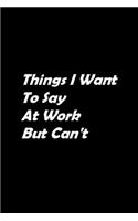 Things I Want to Say At Work But Can't: Blank Lined Journal
