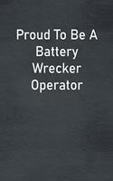 Proud To Be A Battery Wrecker Operator: Lined Notebook For Men, Women And Co Workers