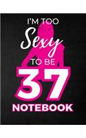 I'm Too Sexy To Be 37 Notebook: Funny Birthday Notebook for Women - Blank Line Composition Notebook and Journal for 37th Birthday Gift: Cute Birthday Girl Quote (8.5 x 11 - 110 pag