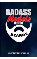 Badass Models Have Beards: Composition Notebook, Funny Sarcastic Birthday Journal for Bad Ass Bearded Men to Write on