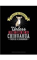 Always Be Yourself Unless You Can Be a Chihuahua Then Be a Chihuahua