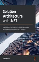 Solution Architecture with .NET: Learn solution architecture principles and design techniques to build modern .NET solutions