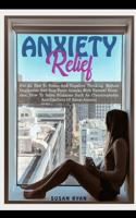 Anxiety Relief: Put An End To Stress And Negative Thinking. Reduce Depression And Stop Panic Attacks With Natural Remedies. How to Solve Problems Such As Claustroph